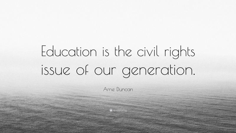 Arne Duncan Quote: “Education is the civil rights issue of our generation.”