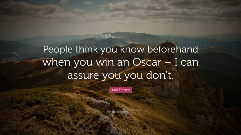 Judi Dench Quote: “People think you know beforehand when you win an Oscar – I can assure you you don’t.”