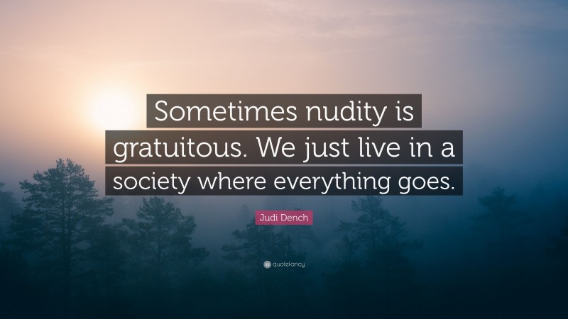 Judi Dench Quote: “Sometimes nudity is gratuitous. We just live in a society where everything goes.”