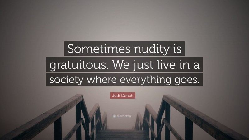 Judi Dench Quote: “Sometimes nudity is gratuitous. We just live in a society where everything goes.”