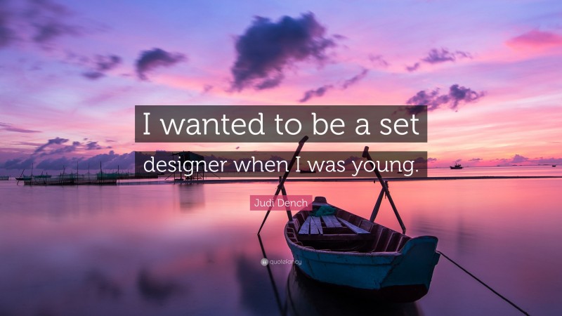 Judi Dench Quote: “I wanted to be a set designer when I was young.”