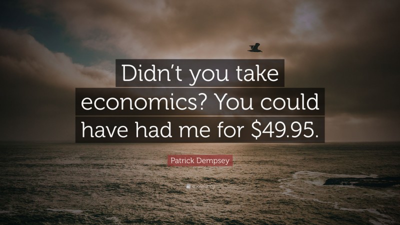 Patrick Dempsey Quote: “Didn’t you take economics? You could have had me for $49.95.”