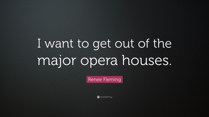 Renee Fleming Quote: “I want to get out of the major opera houses.”