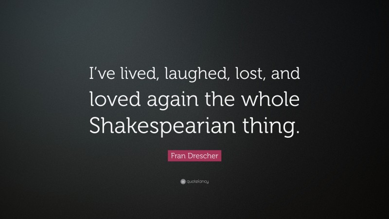 Fran Drescher Quote: “I’ve lived, laughed, lost, and loved again the whole Shakespearian thing.”