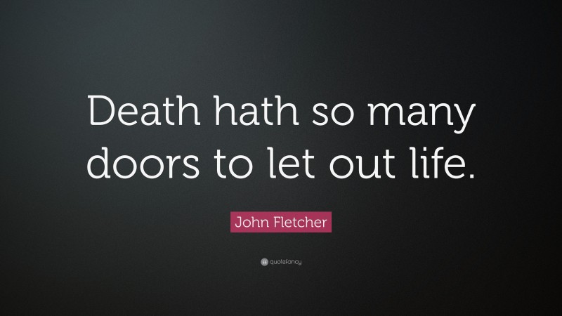 John Fletcher Quote: “Death hath so many doors to let out life.”