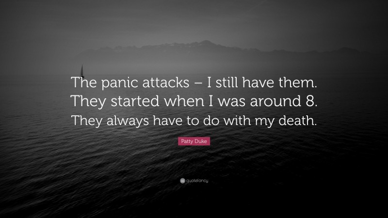 Patty Duke Quote: “The panic attacks – I still have them. They started when I was around 8. They always have to do with my death.”