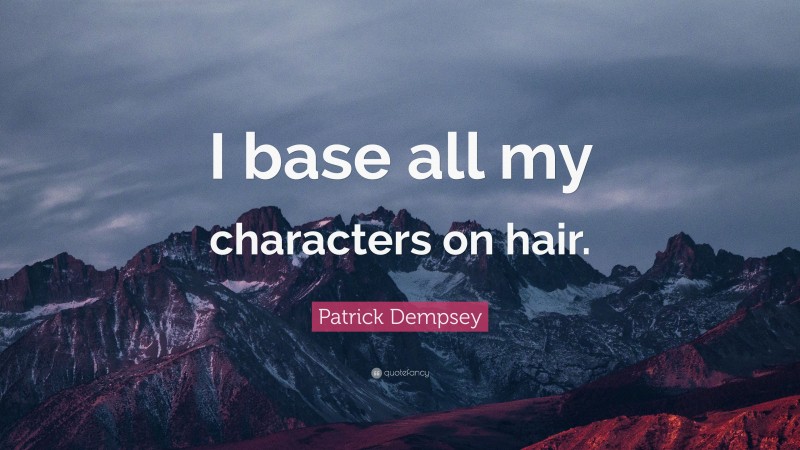 Patrick Dempsey Quote: “I base all my characters on hair.”