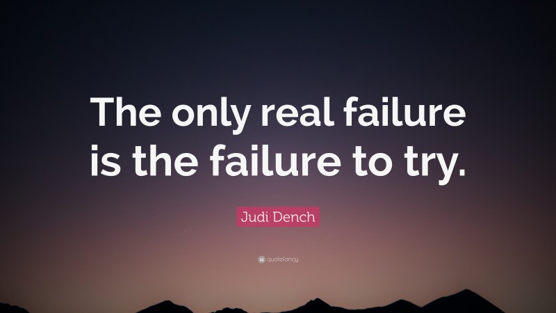 Judi Dench Quote: “The only real failure is the failure to try.”