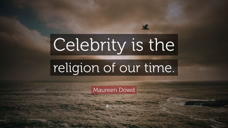 Maureen Dowd Quote: “Celebrity is the religion of our time.”