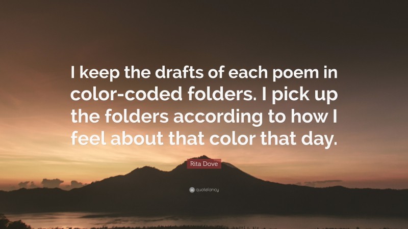 Rita Dove Quote: “I keep the drafts of each poem in color-coded folders. I pick up the folders according to how I feel about that color that day.”