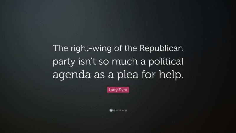 Larry Flynt Quote: “The right-wing of the Republican party isn’t so much a political agenda as a plea for help.”