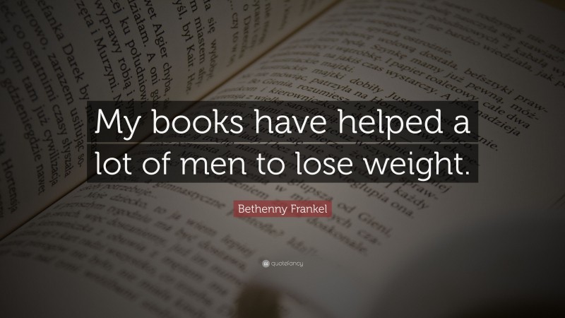 Bethenny Frankel Quote: “My books have helped a lot of men to lose weight.”