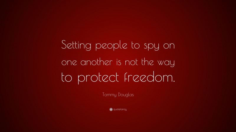 Tommy Douglas Quote: “Setting people to spy on one another is not the way to protect freedom.”