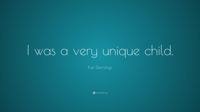 Kat Dennings Quote: “I was a very unique child.”