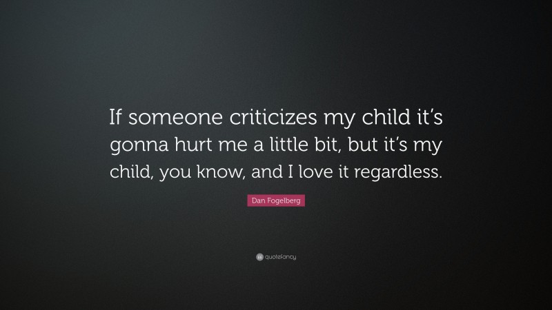 Dan Fogelberg Quote: “If someone criticizes my child it’s gonna hurt me a little bit, but it’s my child, you know, and I love it regardless.”