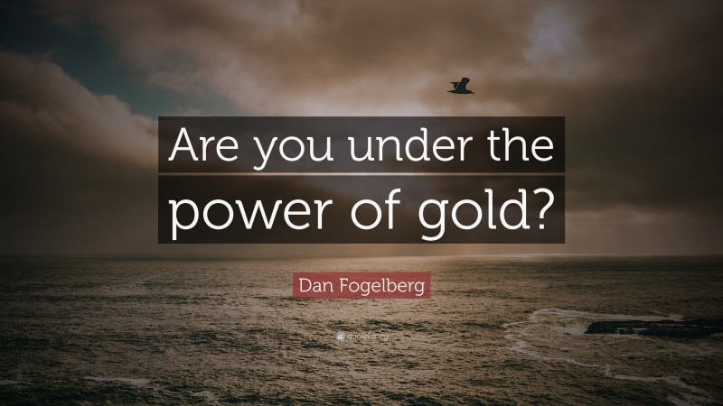 Dan Fogelberg Quote: “Are you under the power of gold?”