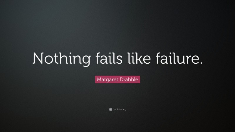 Margaret Drabble Quote: “Nothing fails like failure.”