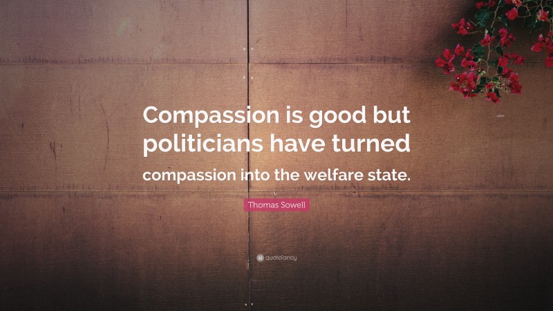 Thomas Sowell Quote: “Compassion is good but politicians have turned compassion into the welfare state.”