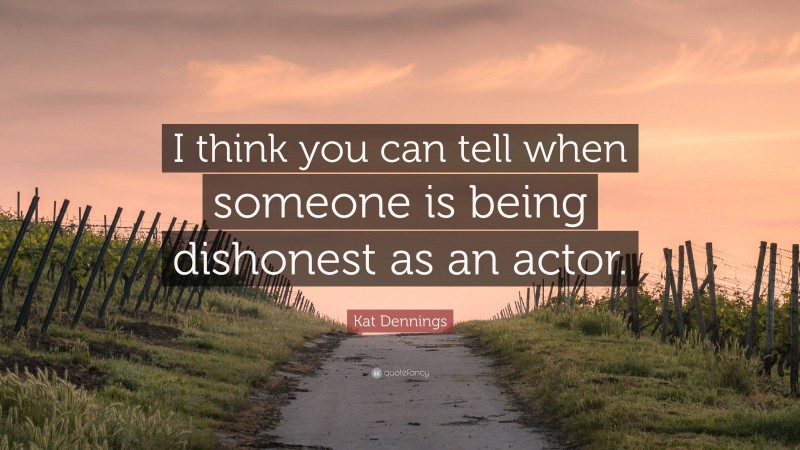 Kat Dennings Quote: “I think you can tell when someone is being dishonest as an actor.”