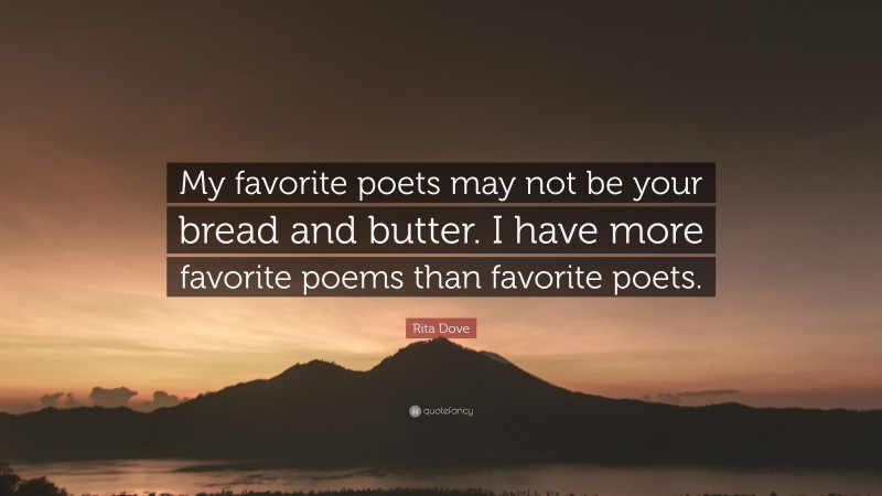 Rita Dove Quote: “My favorite poets may not be your bread and butter. I have more favorite poems than favorite poets.”