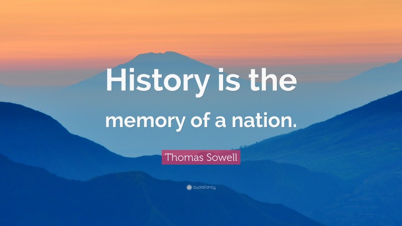 Thomas Sowell Quote: “History is the memory of a nation.”