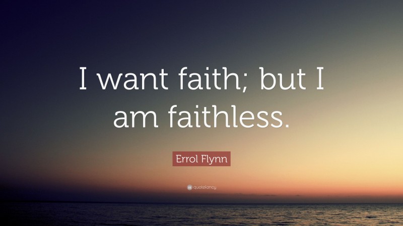 Errol Flynn Quote: “I want faith; but I am faithless.”