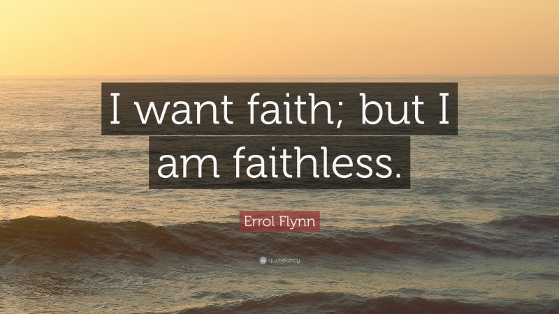 Errol Flynn Quote: “I want faith; but I am faithless.”