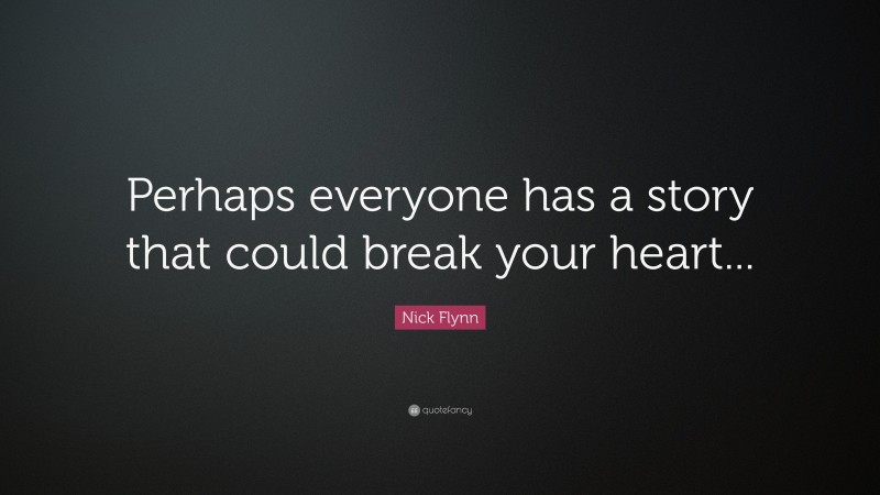 Nick Flynn Quote: “Perhaps everyone has a story that could break your heart...”