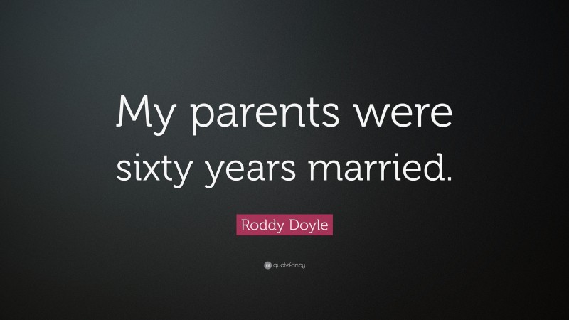Roddy Doyle Quote: “My parents were sixty years married.”