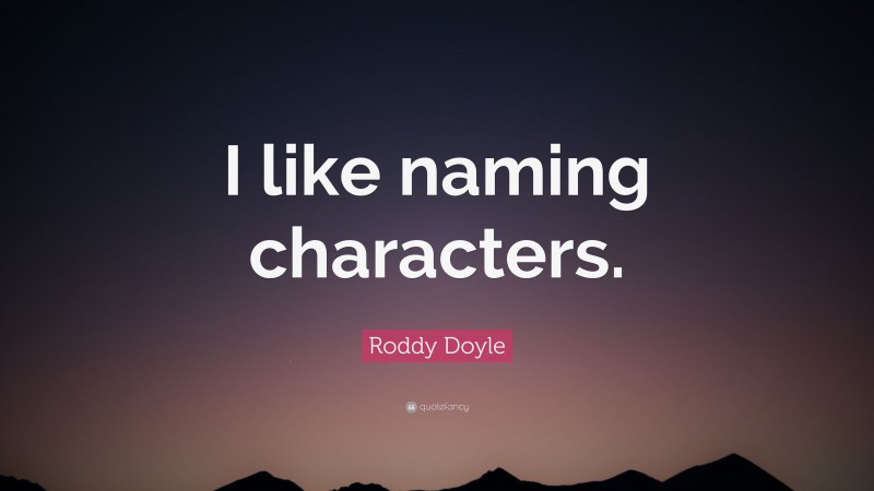 Roddy Doyle Quote: “I like naming characters.”