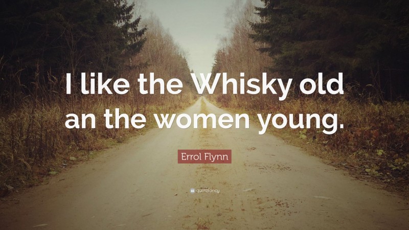 Errol Flynn Quote: “I like the Whisky old an the women young.”
