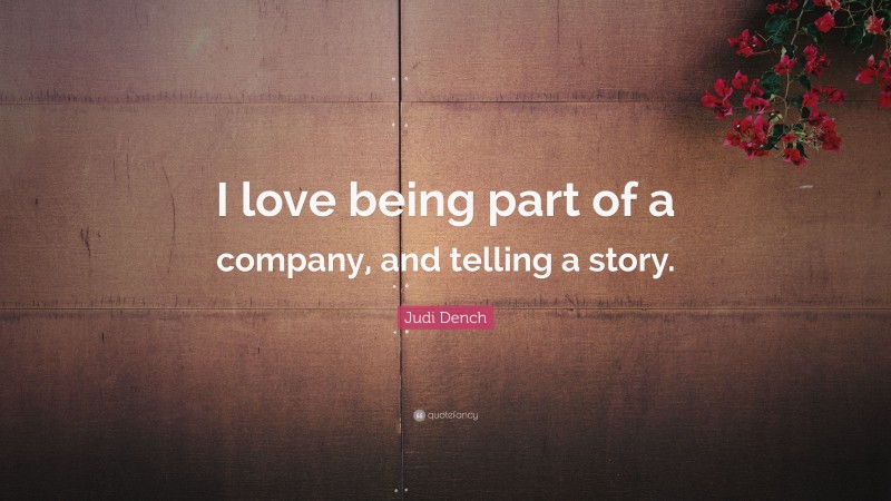 Judi Dench Quote: “I love being part of a company, and telling a story.”