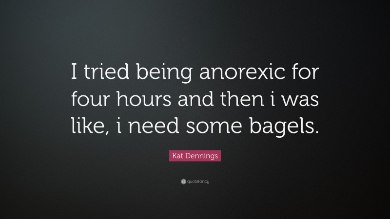 Kat Dennings Quote: “I tried being anorexic for four hours and then i was like, i need some bagels.”