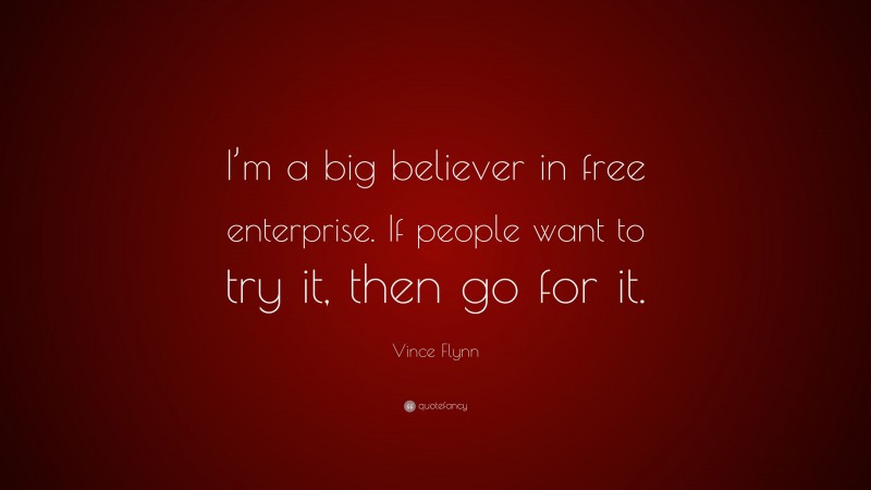 Vince Flynn Quote: “I’m a big believer in free enterprise. If people want to try it, then go for it.”