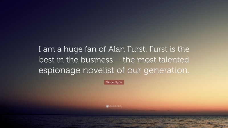 Vince Flynn Quote: “I am a huge fan of Alan Furst. Furst is the best in the business – the most talented espionage novelist of our generation.”