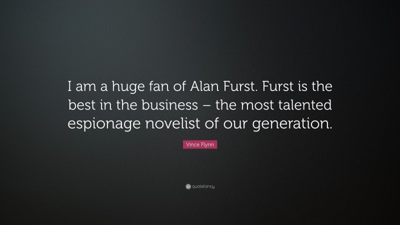Vince Flynn Quote: “I am a huge fan of Alan Furst. Furst is the best in the business – the most talented espionage novelist of our generation.”