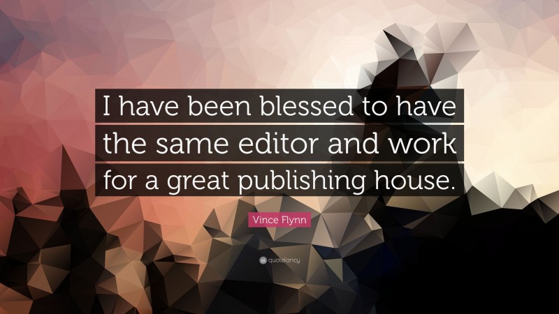 Vince Flynn Quote: “I have been blessed to have the same editor and work for a great publishing house.”