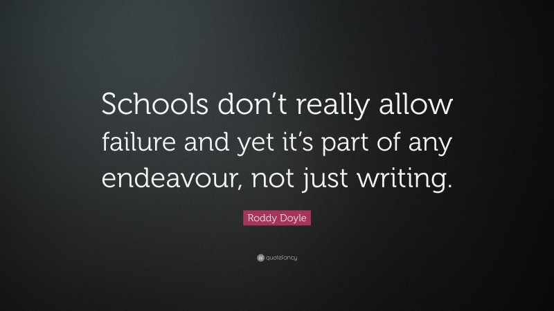 Roddy Doyle Quote: “Schools don’t really allow failure and yet it’s part of any endeavour, not just writing.”