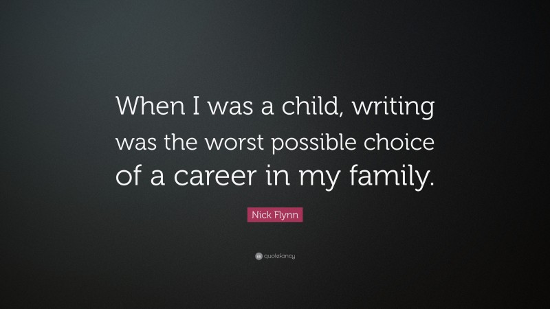 Nick Flynn Quote: “When I was a child, writing was the worst possible choice of a career in my family.”