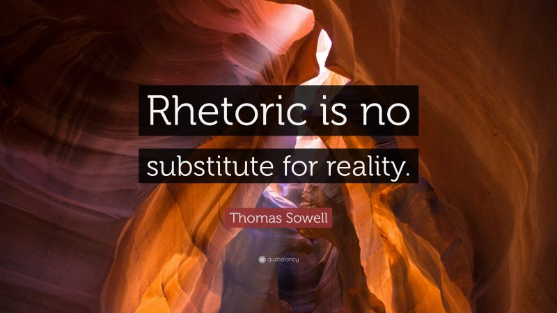 Thomas Sowell Quote: “Rhetoric is no substitute for reality.”