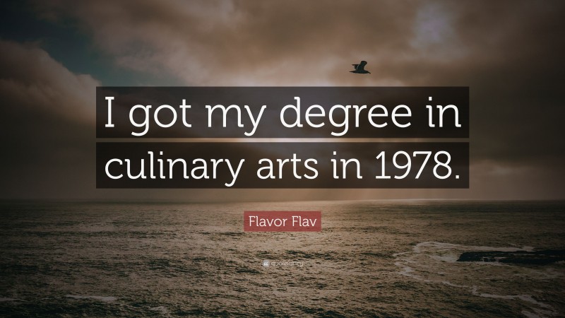 Flavor Flav Quote: “I got my degree in culinary arts in 1978.”