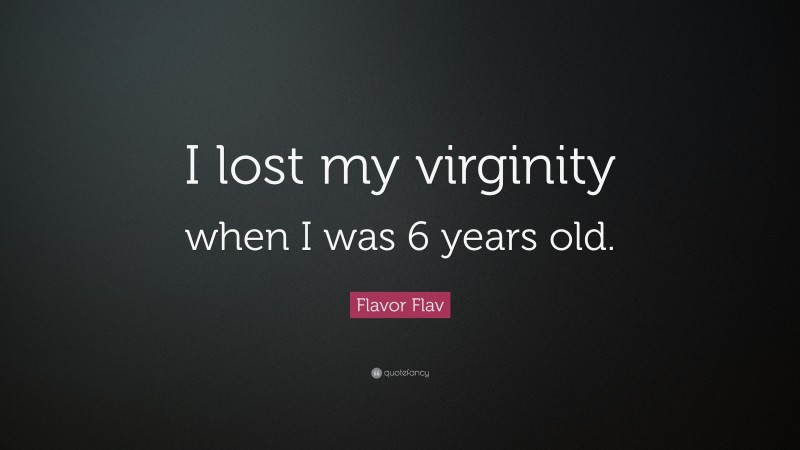 Flavor Flav Quote: “I lost my virginity when I was 6 years old.”