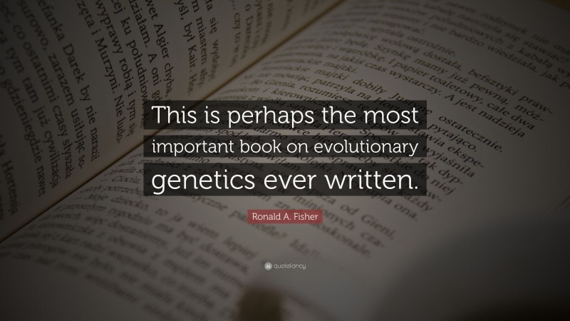 Ronald A. Fisher Quote: “This is perhaps the most important book on evolutionary genetics ever written.”