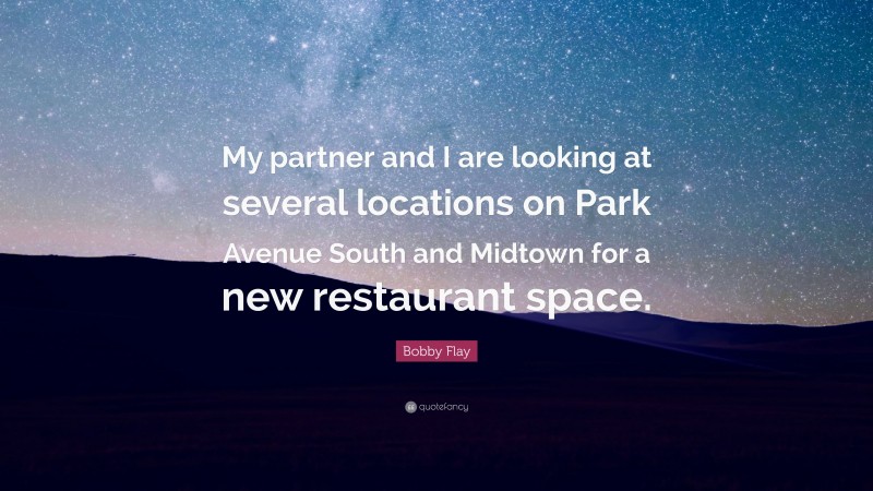 Bobby Flay Quote: “My partner and I are looking at several locations on Park Avenue South and Midtown for a new restaurant space.”