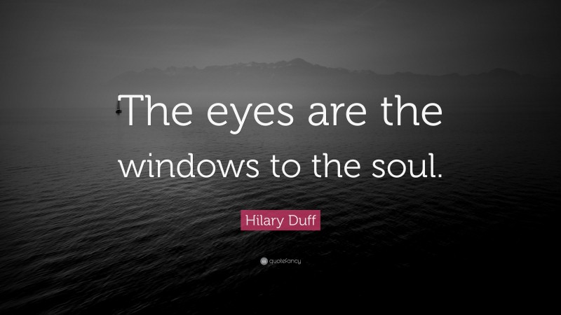 Hilary Duff Quote: “The eyes are the windows to the soul.”