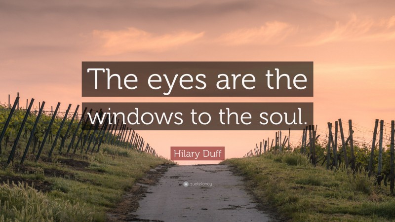 Hilary Duff Quote: “The eyes are the windows to the soul.”