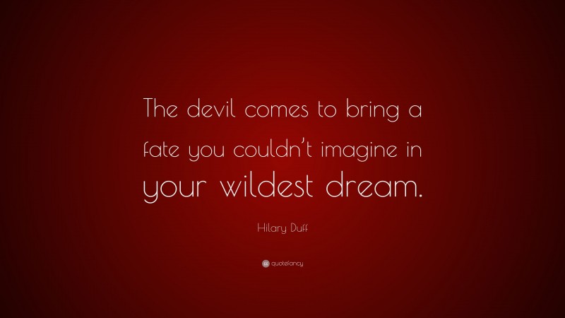 Hilary Duff Quote: “The devil comes to bring a fate you couldn’t imagine in your wildest dream.”