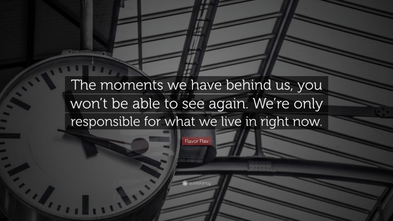 Flavor Flav Quote: “The moments we have behind us, you won’t be able to see again. We’re only responsible for what we live in right now.”