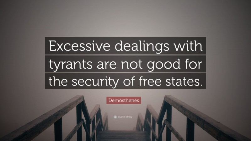 Demosthenes Quote: “Excessive dealings with tyrants are not good for the security of free states.”