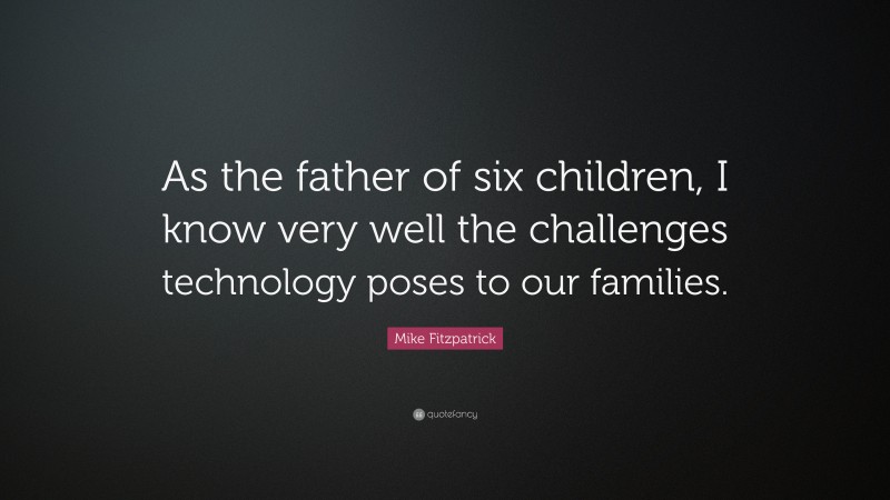 Mike Fitzpatrick Quote: “As the father of six children, I know very well the challenges technology poses to our families.”